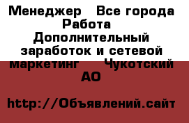 Менеджер - Все города Работа » Дополнительный заработок и сетевой маркетинг   . Чукотский АО